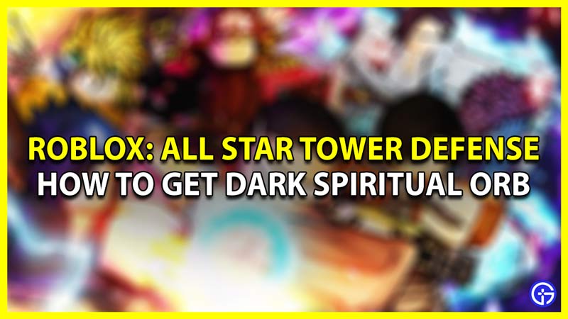 How To Get Dark Spiritual Orb In ASTD (All Star Tower Defense)